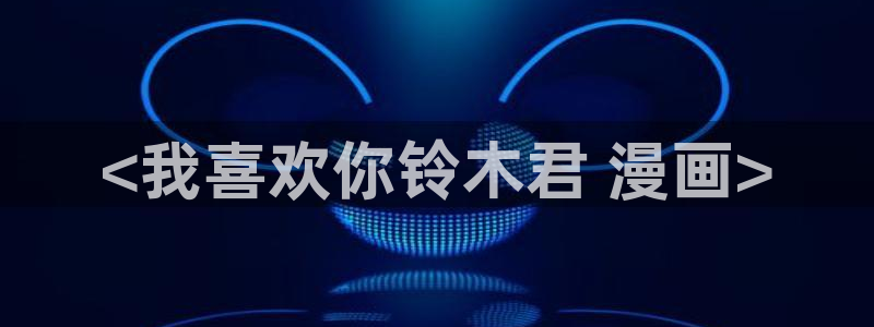 韩漫漫画免费观看全部：<我喜欢你铃木君 漫画>